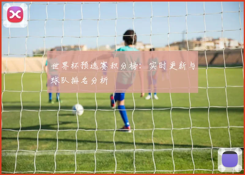世界杯预选赛积分榜：实时更新与球队排名分析